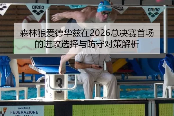 森林狼爱德华兹在2026总决赛首场的进攻选择与防守对策解析