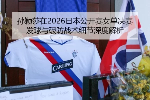 孙颖莎在2026日本公开赛女单决赛发球与破防战术细节深度解析
